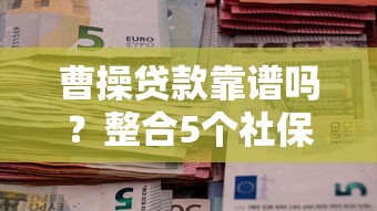 曹操贷款靠谱吗？整合5个社保贷款平台