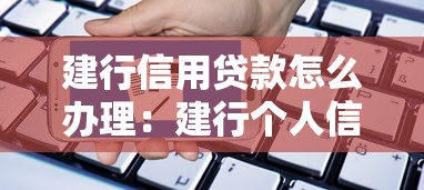 建行信用贷款怎么办理：建行个人信用贷款申请条件是什么