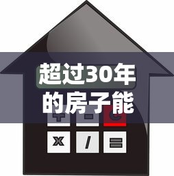 超过30年的房子能贷款吗：房龄超30年还能申请按揭吗