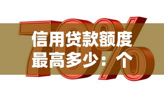 信用贷款额度最高多少：个人信贷最高能申请到多少钱