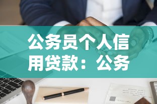 公务员个人信用贷款：公务员如何申请无抵押贷款