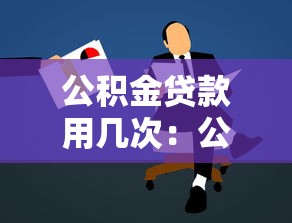 公积金贷款用几次：公积金贷款能申请几次