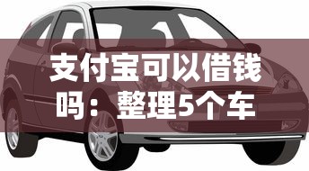 支付宝可以借钱吗：整理5个车抵押贷款平台