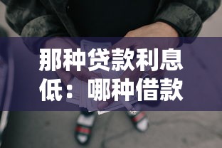 那种贷款利息低：哪种借款方式利率更优惠