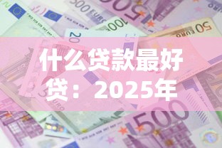 什么贷款最好贷：2025年哪种贷款最容易申请成功
