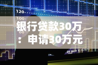 银行贷款30万：申请30万元贷款需要哪些条件