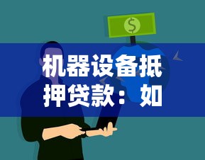 机器设备抵押贷款：如何用生产设备获取资金支持