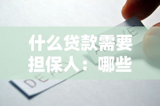 什么贷款需要担保人：哪些借贷业务要求提供担保人