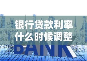 银行贷款利率什么时候调整：房贷利率下次调整在几月