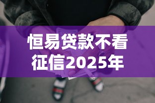 恒易贷款不看征信2025年精选：试试这5个2025被风控了还能下款的平台