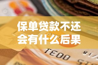 保单贷款不还会有什么后果：保单贷款逾期会带来哪些影响