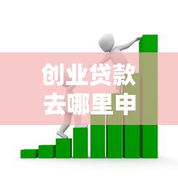 创业贷款去哪里申请：哪里可以申请创业贷款