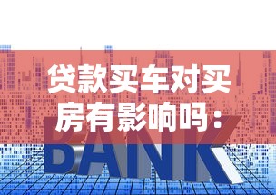 贷款买车对买房有影响吗：车贷会影响后续房贷申请吗