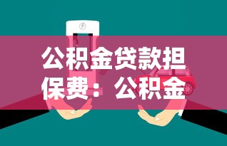 公积金贷款担保费：公积金贷款为何要收取担保费用