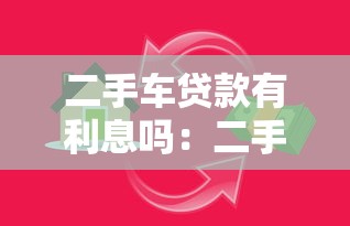 二手车贷款有利息吗：二手车贷款需要支付利息吗