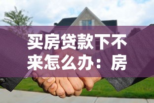 买房贷款下不来怎么办：房贷审批受阻如何解决