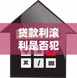 贷款利滚利是否犯法：高利贷复利计算是否构成违法行为
