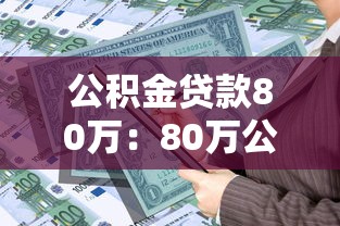公积金贷款80万：80万公积金贷款如何规划最划算