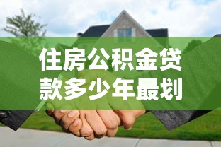 住房公积金贷款多少年最划算：公积金贷款选多少年还款压力最小