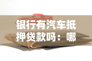 银行有汽车抵押贷款吗：哪些银行提供车辆抵押贷款服务