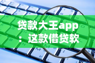 贷款大王app：这款借贷软件靠谱吗