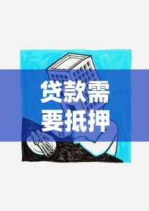 贷款需要抵押东西吗：申请贷款必须提供担保物品吗