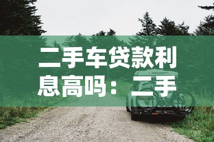 二手车贷款利息高吗：二手车贷款利率为何普遍高于新车？