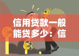 信用贷款一般能贷多少：信用贷款额度通常有多少