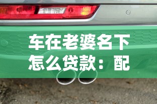 车在老婆名下怎么贷款：配偶名下车如何申请贷款