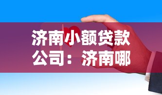 济南小额贷款公司：济南哪里能快速申请小额借款