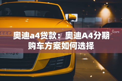 奥迪a4贷款：奥迪A4分期购车方案如何选择