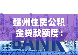 赣州住房公积金贷款额度：赣州公积金最高可贷多少万