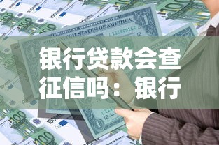 银行贷款会查征信吗：银行贷款审核需查征信记录吗