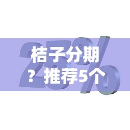 桔子分期？推荐5个靠谱的短期借款平台