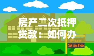 房产二次抵押贷款：如何办理房产的二次抵押贷款