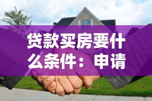 贷款买房要什么条件：申请房贷需要满足哪些要求