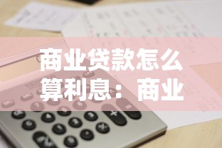 商业贷款怎么算利息：商业贷款利息计算方法是什么