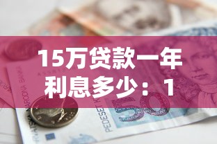 15万贷款一年利息多少：15万借款一年需支付多少利息