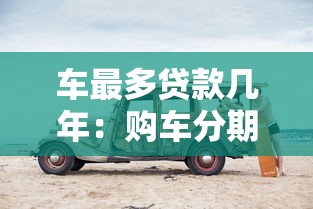 车最多贷款几年：购车分期最长可贷多少年