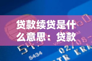 贷款续贷是什么意思：贷款到期后如何继续申请资金