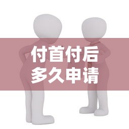 付首付后多久申请贷款：购房后申请房贷的期限是多久