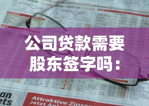 公司贷款需要股东签字吗：企业贷款需股东同意吗