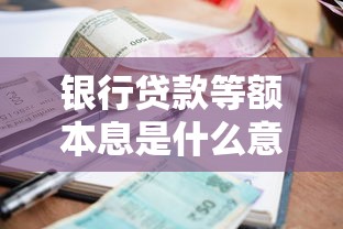 银行贷款等额本息是什么意思：每月还款金额固定的贷款方式有何特点
