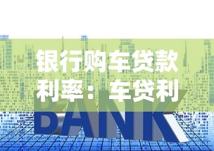 银行购车贷款利率：车贷利率哪家银行更优惠