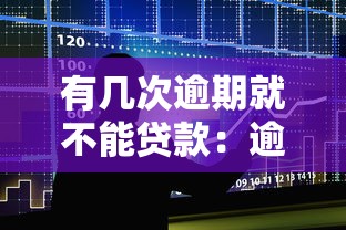 有几次逾期就不能贷款：逾期几次会影响贷款申请