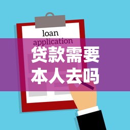 贷款需要本人去吗：办理贷款必须亲自到场吗