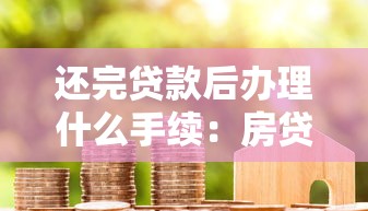 还完贷款后办理什么手续：房贷结清后必办哪些关键手续？