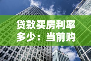 贷款买房利率多少：当前购房贷款利率是多少