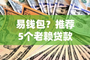 易钱包？推荐5个老赖贷款可以下的网贷口子