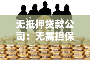 无抵押贷款公司：无需担保的借贷机构靠谱吗